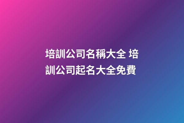 培訓公司名稱大全 培訓公司起名大全免費-第1張-公司起名-玄機派